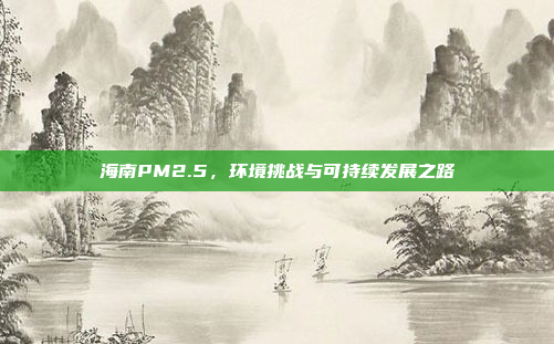 海南PM2.5，环境挑战与可持续发展之路