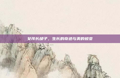 女孩长胡子，生长的奇迹与美的蜕变