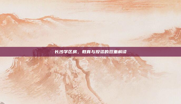长沙学区房，教育与投资的双重解读