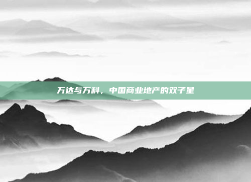 万达与万科，中国商业地产的双子星