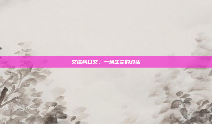 艾滋病口交，一场生命的对话