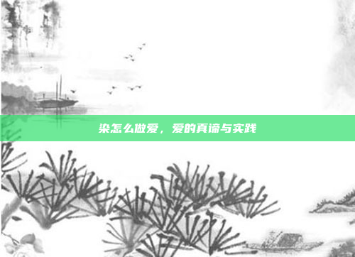 染怎么做爱，爱的真谛与实践