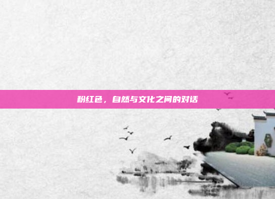 粉红色，自然与文化之间的对话