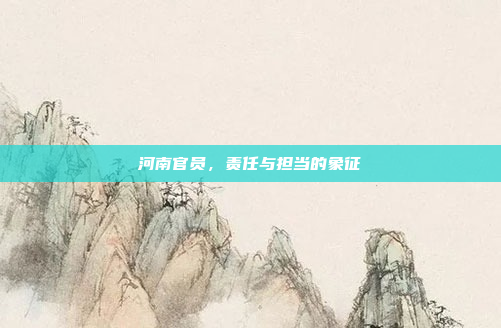 河南官员，责任与担当的象征