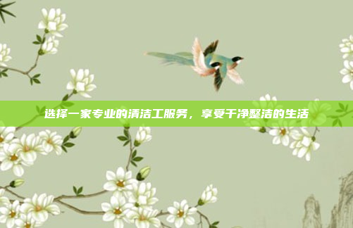 选择一家专业的清洁工服务，享受干净整洁的生活