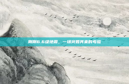 刚刚6.6级地震，一场突如其来的考验