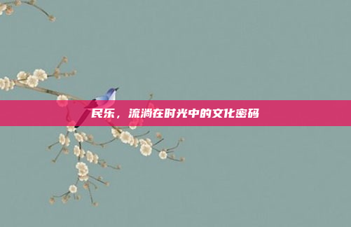 民乐，流淌在时光中的文化密码