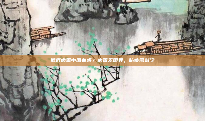 猴痘病毒中国有吗?病毒无国界,防疫需科学
