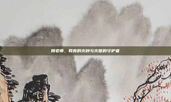 姚老师,教育的火种与火苗的守护者