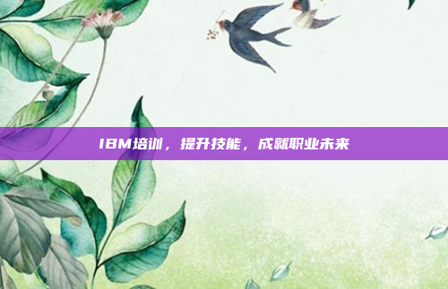 IBM培训，提升技能，成就职业未来
