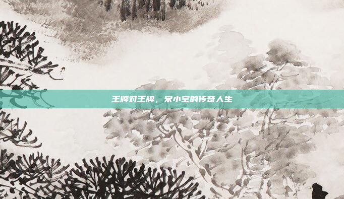 王牌对王牌，宋小宝的传奇人生