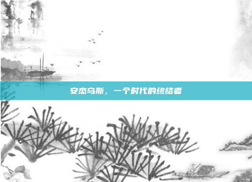 安杰乌斯，一个时代的终结者