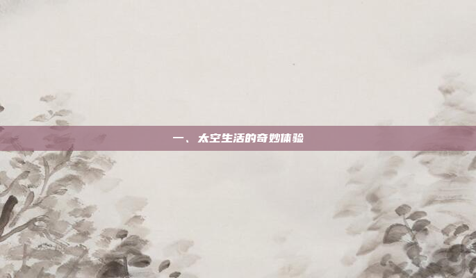 一、太空生活的奇妙体验
