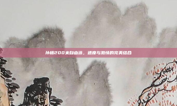 孙杨200米自由泳，速度与激情的完美结合