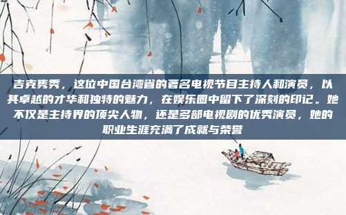 吉克隽秀，这位中国台湾省的著名电视节目主持人和演员，以其卓越的才华和独特的魅力，在娱乐圈中留下了深刻的印记。她不仅是主持界的顶尖人物，还是多部电视剧的优秀演员，她的职业生涯充满了成就与荣誉