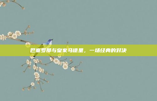 巴塞罗那与皇家马德里，一场经典的对决