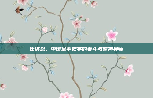 任洪恩，中国军事史学的泰斗与精神导师