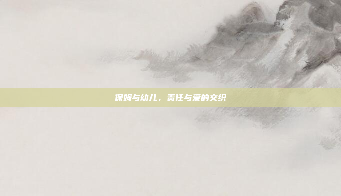 保姆与幼儿，责任与爱的交织