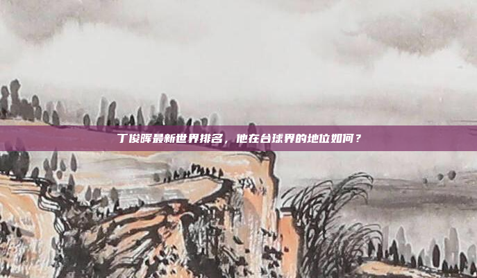 丁俊晖最新世界排名，他在台球界的地位如何？