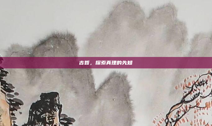 吉哲，探索真理的先知