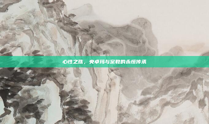 心性之珠，央卓玛与宗教的永恒传承