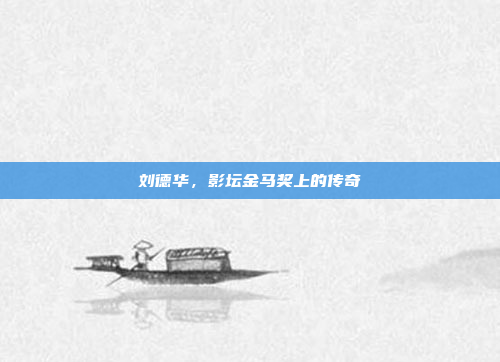 刘德华，影坛金马奖上的传奇