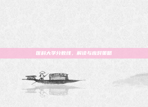 医科大学分数线，解读与应对策略