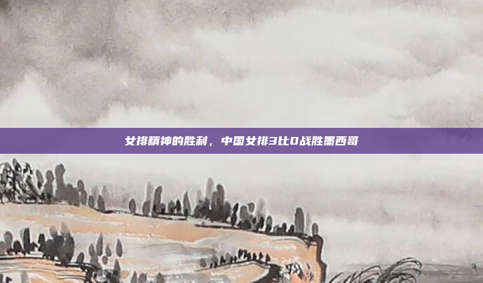 女排精神的胜利，中国女排3比0战胜墨西哥