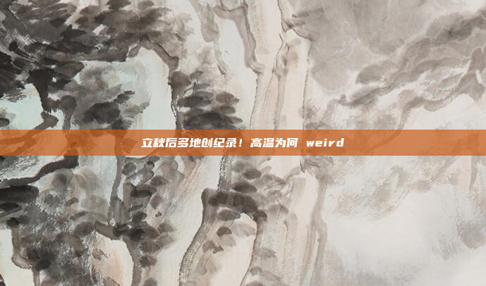 立秋后多地创纪录！高温为何 weird
