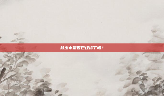 核废水是否已经排了吗？