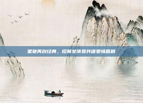 星驰再创经典，招募女演员共谱爱情喜剧