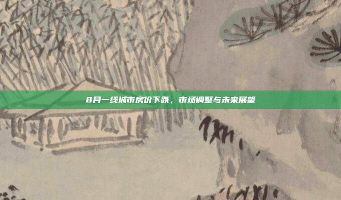 8月一线城市房价下跌，市场调整与未来展望