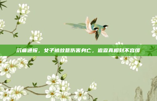 沉痛通报，女子被故意伤害身亡，追查真相刻不容缓