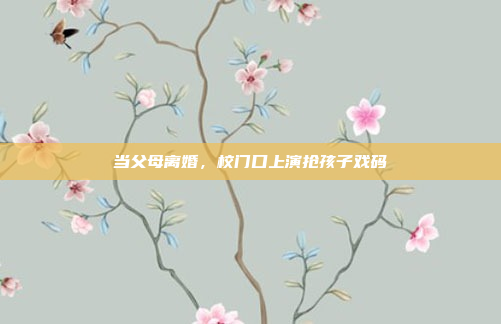当父母离婚，校门口上演抢孩子戏码