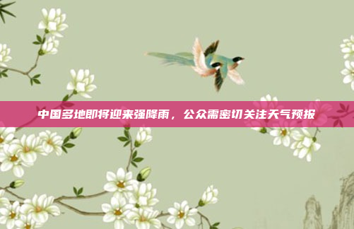 中国多地即将迎来强降雨，公众需密切关注天气预报