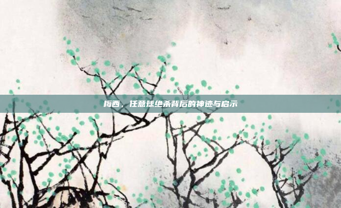 梅西，任意球绝杀背后的神迹与启示
