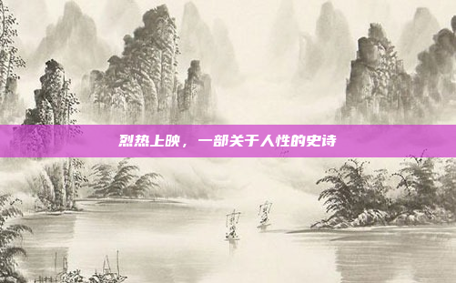 烈热上映，一部关于人性的史诗