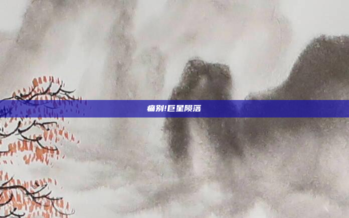 痛别!巨星陨落