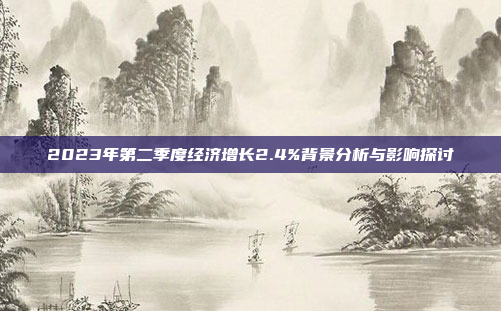 2023年第二季度经济增长2.4%背景分析与影响探讨
