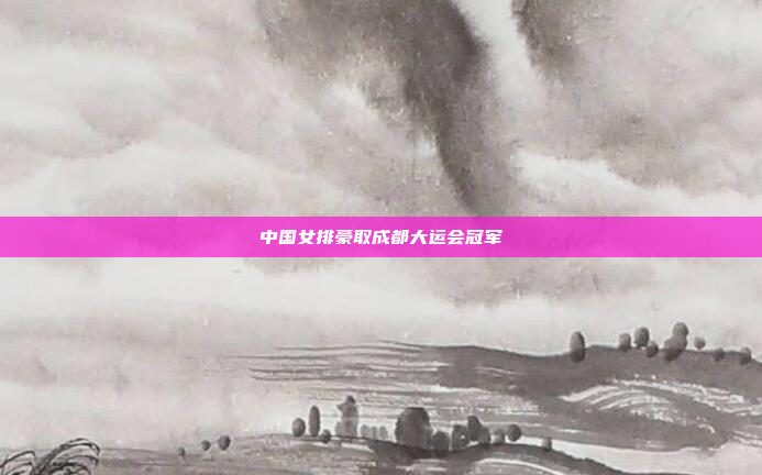 中国女排豪取成都大运会冠军