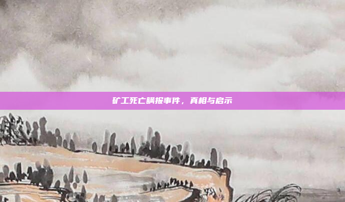 矿工死亡瞒报事件，真相与启示