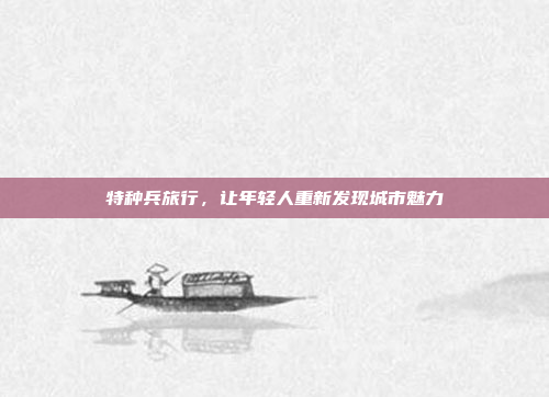 特种兵旅行，让年轻人重新发现城市魅力