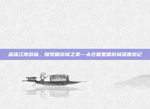 品味江南韵味，探索复游城之美—太仓复星复游城深度游记