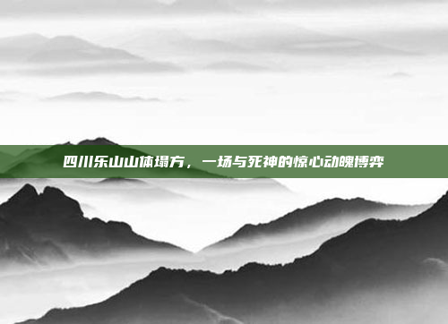 四川乐山山体塌方，一场与死神的惊心动魄博弈