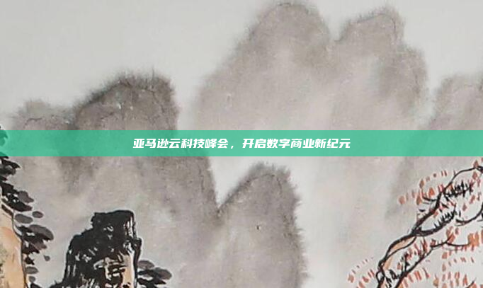 亚马逊云科技峰会，开启数字商业新纪元