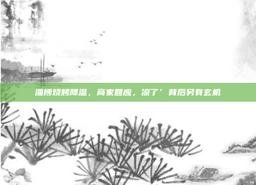 淄博烧烤降温，商家回应，凉了’背后另有玄机