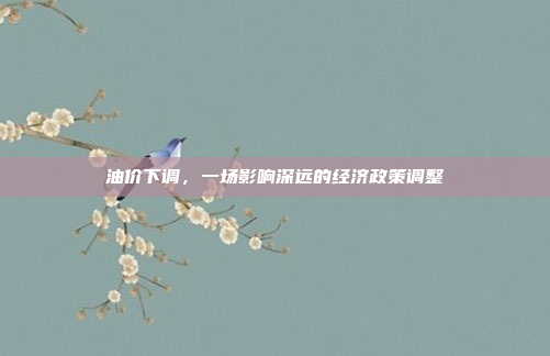 油价下调，一场影响深远的经济政策调整