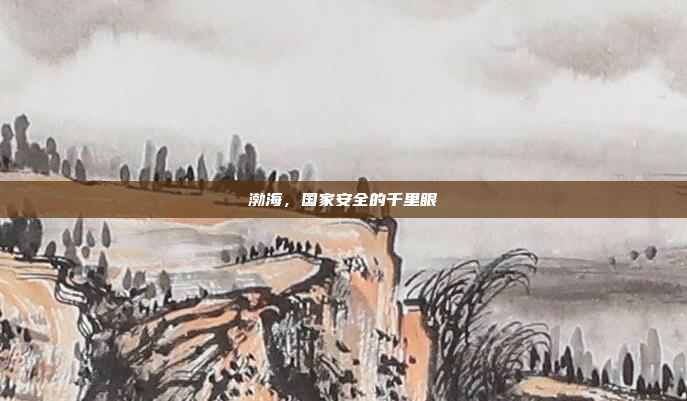 渤海，国家安全的千里眼