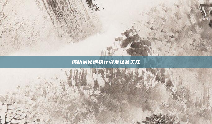 洪峤案死刑执行引发社会关注