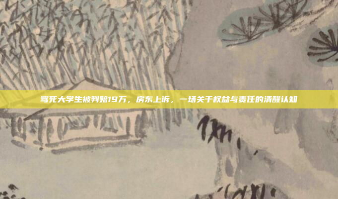 骂死大学生被判赔19万，房东上诉，一场关于权益与责任的清醒认知
